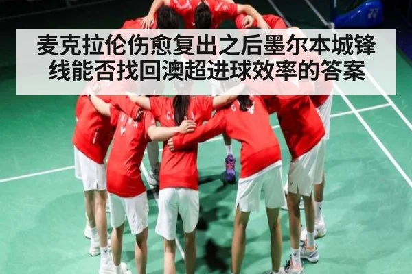 麦克拉伦伤愈复出之后墨尔本城锋线能否找回澳超进球效率的答案